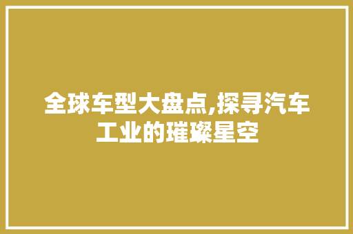 全球车型大盘点,探寻汽车工业的璀璨星空
