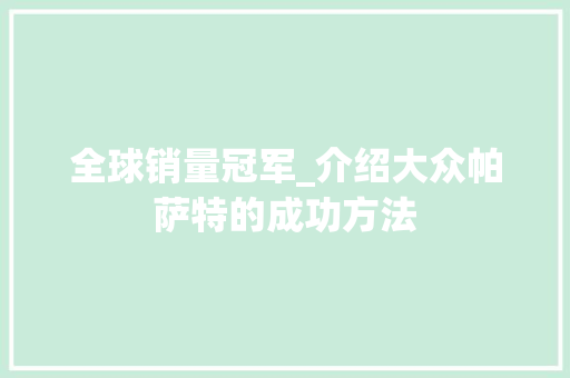 全球销量冠军_介绍大众帕萨特的成功方法