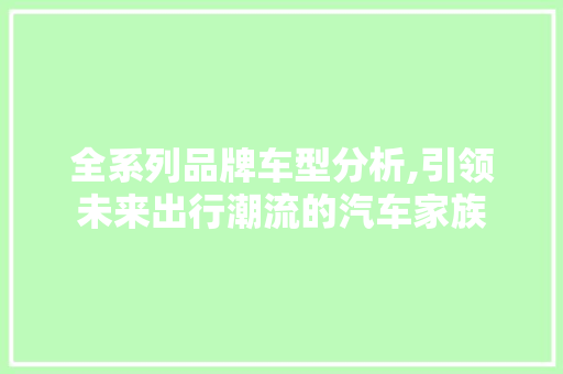 全系列品牌车型分析,引领未来出行潮流的汽车家族