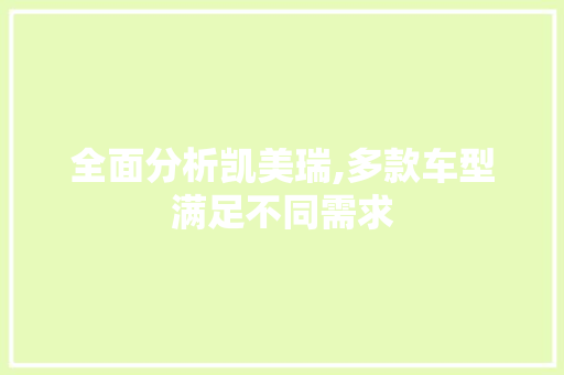 全面分析凯美瑞,多款车型满足不同需求