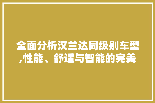 全面分析汉兰达同级别车型,性能、舒适与智能的完美融合 车身配件