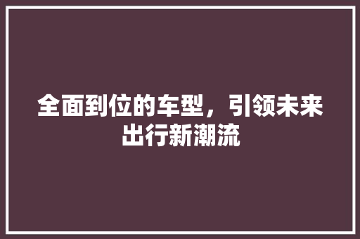 全面到位的车型，引领未来出行新潮流