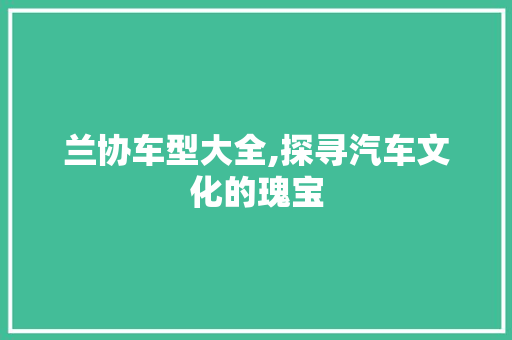 兰协车型大全,探寻汽车文化的瑰宝 变速箱配件