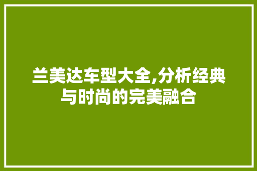 兰美达车型大全,分析经典与时尚的完美融合