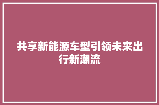 共享新能源车型引领未来出行新潮流