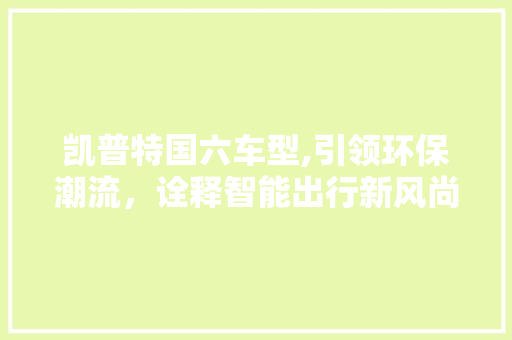 凯普特国六车型,引领环保潮流，诠释智能出行新风尚