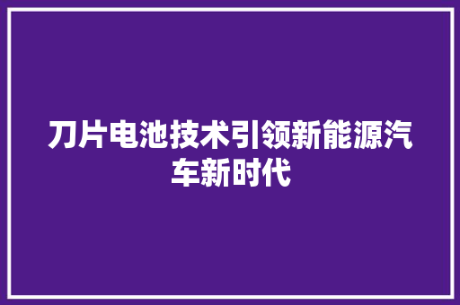 刀片电池技术引领新能源汽车新时代