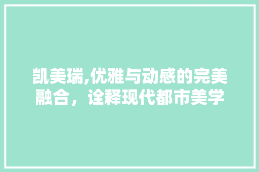 凯美瑞,优雅与动感的完美融合，诠释现代都市美学