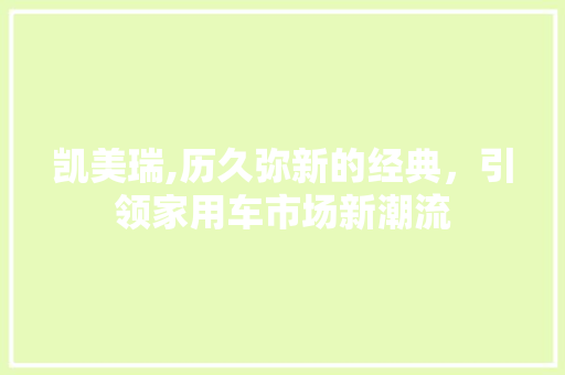 凯美瑞,历久弥新的经典，引领家用车市场新潮流