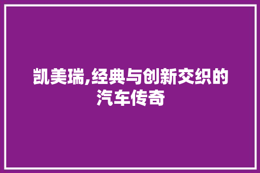 凯美瑞,经典与创新交织的汽车传奇