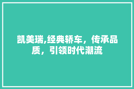 凯美瑞,经典轿车，传承品质，引领时代潮流