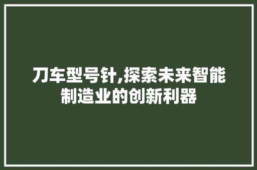 刀车型号针,探索未来智能制造业的创新利器