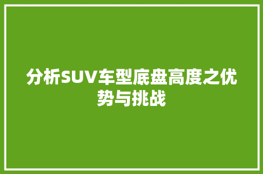 分析SUV车型底盘高度之优势与挑战 新款车型
