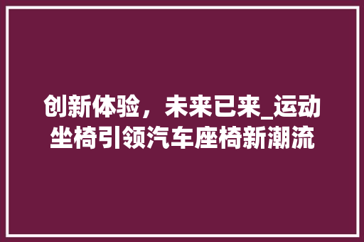 创新体验，未来已来_运动坐椅引领汽车座椅新潮流