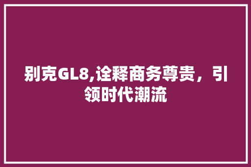 别克GL8,诠释商务尊贵，引领时代潮流 车灯配件