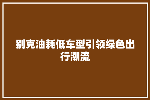 别克油耗低车型引领绿色出行潮流