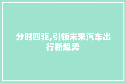 分时四驱,引领未来汽车出行新趋势