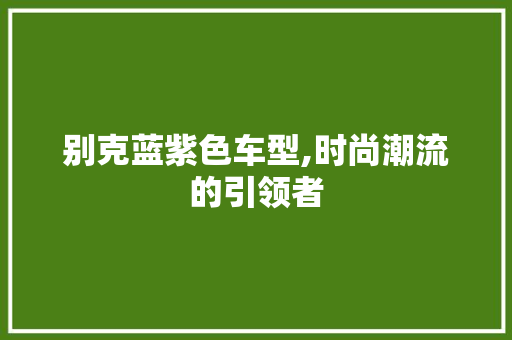 别克蓝紫色车型,时尚潮流的引领者