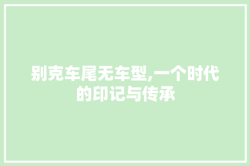 别克车尾无车型,一个时代的印记与传承 车身配件