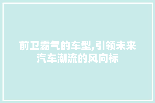 前卫霸气的车型,引领未来汽车潮流的风向标