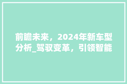 前瞻未来，2024年新车型分析_驾驭变革，引领智能出行新潮流
