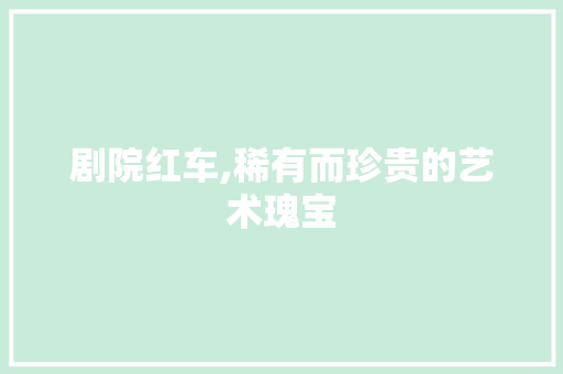 剧院红车,稀有而珍贵的艺术瑰宝