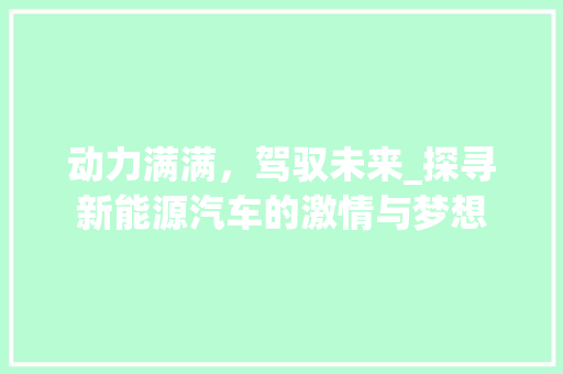 动力满满，驾驭未来_探寻新能源汽车的激情与梦想