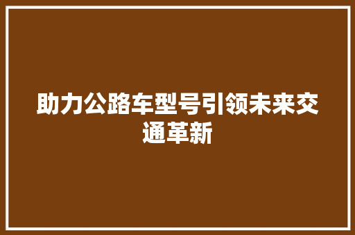 助力公路车型号引领未来交通革新
