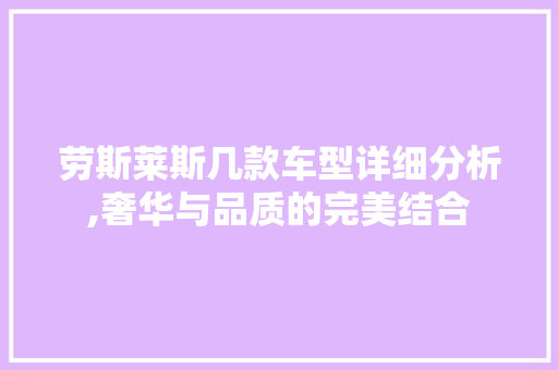 劳斯莱斯几款车型详细分析,奢华与品质的完美结合