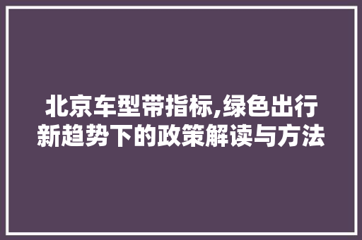 北京车型带指标,绿色出行新趋势下的政策解读与方法
