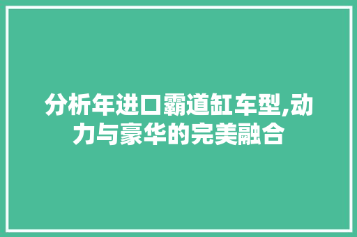 分析年进口霸道缸车型,动力与豪华的完美融合