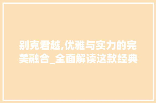 别克君越,优雅与实力的完美融合_全面解读这款经典车型