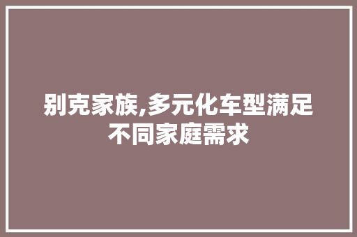 别克家族,多元化车型满足不同家庭需求 汽车配件
