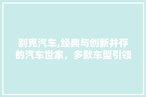 别克汽车,经典与创新并存的汽车世家，多款车型引领潮流