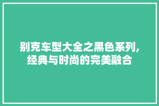 别克车型大全之黑色系列,经典与时尚的完美融合