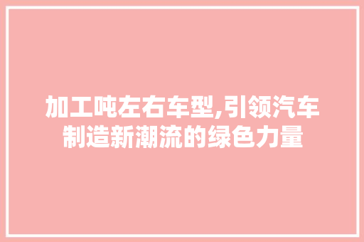 加工吨左右车型,引领汽车制造新潮流的绿色力量