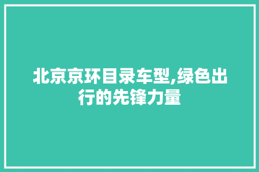 北京京环目录车型,绿色出行的先锋力量
