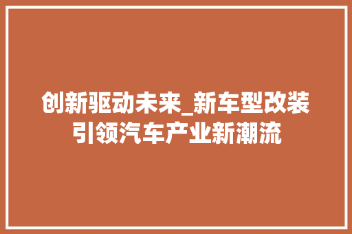 创新驱动未来_新车型改装引领汽车产业新潮流