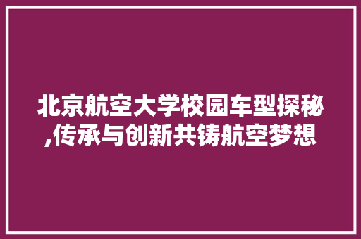北京航空大学校园车型探秘,传承与创新共铸航空梦想 底盘配件