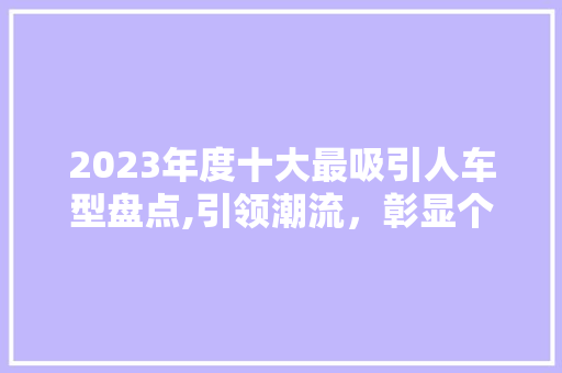 2023年度十大最吸引人车型盘点,引领潮流，彰显个性