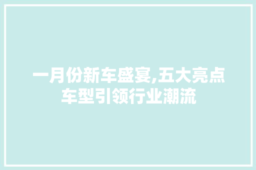 一月份新车盛宴,五大亮点车型引领行业潮流