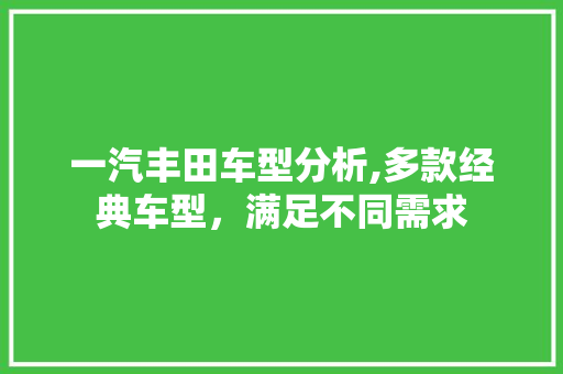 一汽丰田车型分析,多款经典车型，满足不同需求