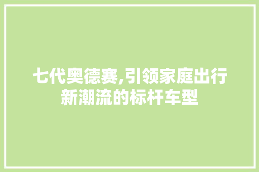 七代奥德赛,引领家庭出行新潮流的标杆车型