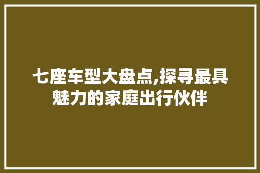 七座车型大盘点,探寻最具魅力的家庭出行伙伴
