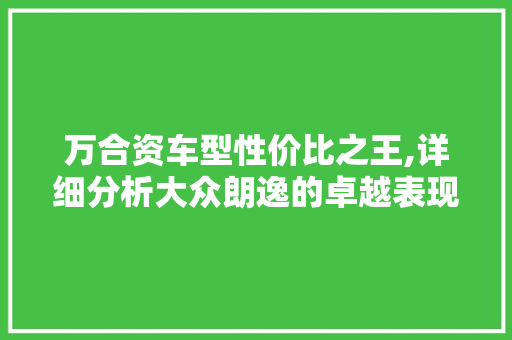万合资车型性价比之王,详细分析大众朗逸的卓越表现