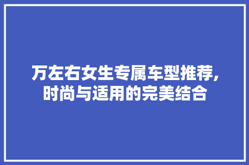 万左右女生专属车型推荐,时尚与适用的完美结合