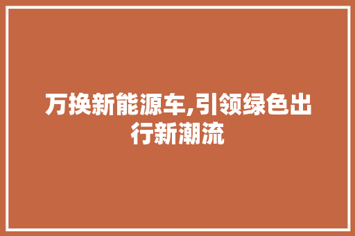 万换新能源车,引领绿色出行新潮流