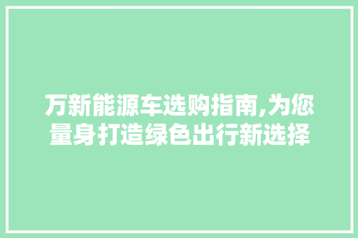 万新能源车选购指南,为您量身打造绿色出行新选择