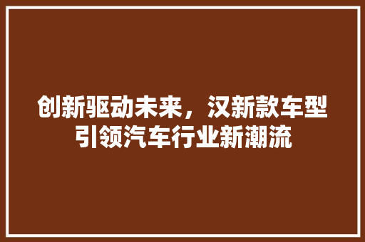 创新驱动未来，汉新款车型引领汽车行业新潮流
