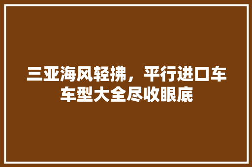 三亚海风轻拂，平行进口车车型大全尽收眼底